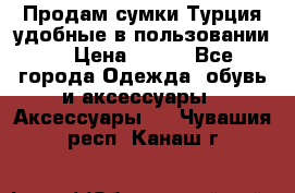 Продам сумки.Турция,удобные в пользовании. › Цена ­ 500 - Все города Одежда, обувь и аксессуары » Аксессуары   . Чувашия респ.,Канаш г.